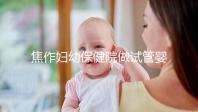 焦作婦幼保健院做試管嬰兒怎么樣，2024助孕成功率數據公布