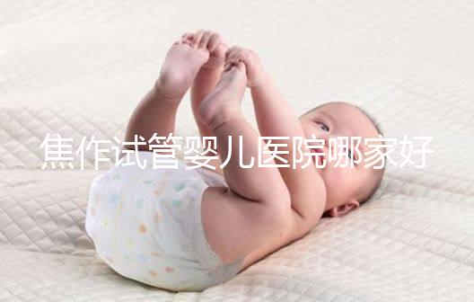 焦作試管嬰兒醫(yī)院哪家好？2024河南生殖中心成功率排名參考