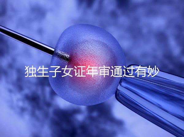 獨(dú)生子女證年審?fù)ㄟ^(guò)有妙招，網(wǎng)上辦理不用跑