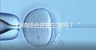 特納綜合癥能生育嗎？“贈卵”試管嬰兒或是選擇之一