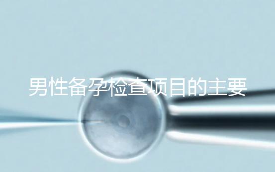 男性備孕檢查項目的主要內容是什么？