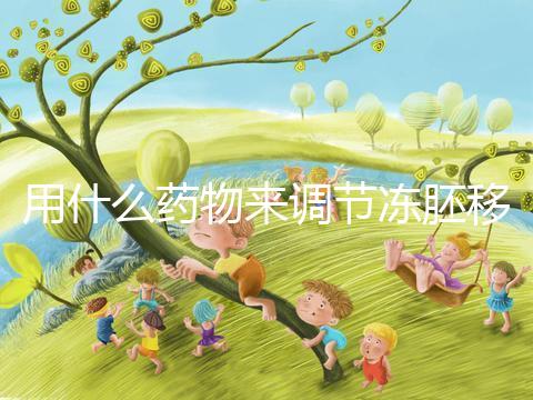 用什么藥物來(lái)調(diào)節(jié)凍胚移植內(nèi)膜轉(zhuǎn)化的秘密?你想做什么?