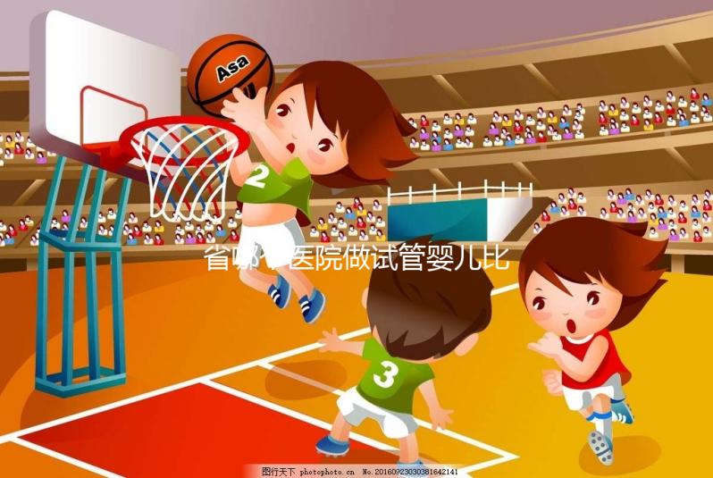 省哪個(gè)醫(yī)院做試管嬰兒比較好