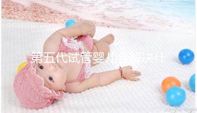 第五代試管嬰兒會(huì)解決什么問(wèn)題?你能選擇男女60s來(lái)解釋嗎?