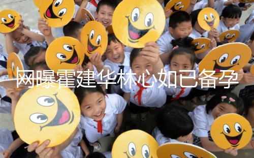 網(wǎng)曝霍建華林心如已備孕二胎?小腹微隆被疑已經(jīng)懷孕