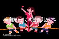 美國第三代試管嬰兒技術,讓“缺陷兒”無處遁形!