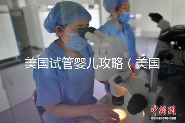 美國(guó)試管嬰兒攻略（美國(guó)試管嬰兒攻略坤和怎么預(yù)約）