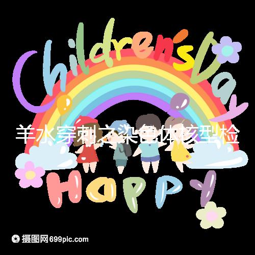 羊水穿刺之染色體核型檢測，如何解讀？出現異常怎么辦？