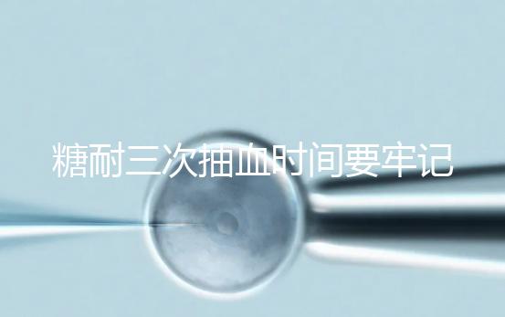 糖耐三次抽血時(shí)間要牢記,錯(cuò)過(guò)可能會(huì)影響正常值