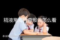 精液常規檢查報告怎么看?教你4分鐘看懂各項指標