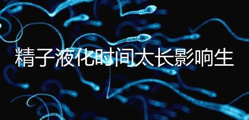 精子液化時間太長影響生育,3大飲食調(diào)理法送你“好孕”