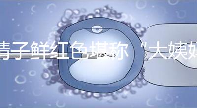 精子鮮紅色堪稱(chēng)“大姨媽”,這是身體發(fā)出的求救信號(hào)