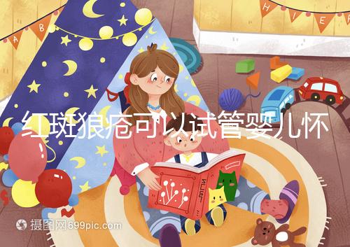 紅斑狼瘡可以試管嬰兒懷孕嗎?這4種情況情況下可考慮