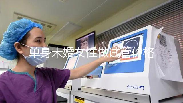 單身未婚女性做試管價格多少？附費用明細!