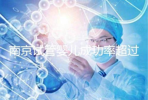 南京試管嬰兒成功率超過50% 費用不到5萬