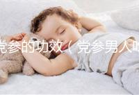 黨參的功效(黨參男人吃能壯陽(yáng)嗎)