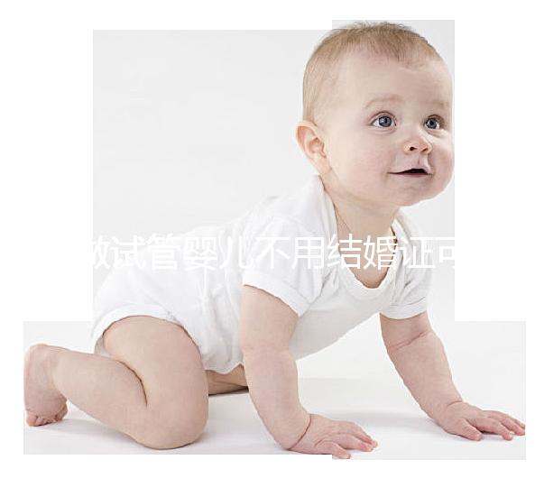 做試管嬰兒不用結(jié)婚證可以嗎？做試管嬰兒沒(méi)有結(jié)婚證怎么辦
