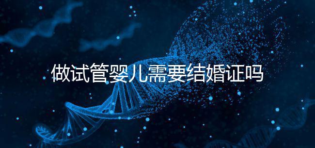 做試管嬰兒需要結婚證嗎？
