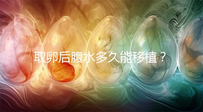 取卵后腹水多久能移植?聽聽做過(guò)試管嬰兒的姐妹怎么說(shuō)