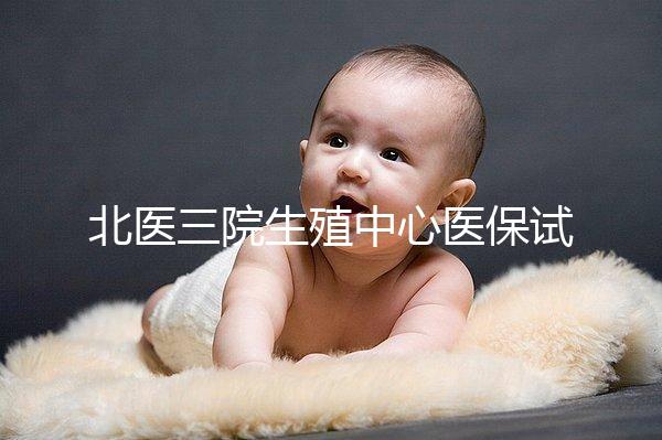 北醫(yī)三院生殖中心醫(yī)保試管怎么報(bào)銷(xiāo)的