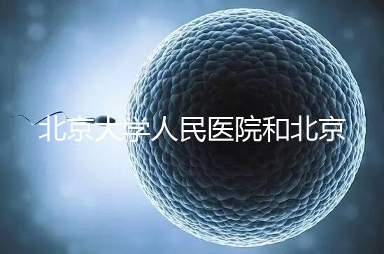 北京大學人民醫院和北京婦產醫院哪個試管嬰兒技術更好？