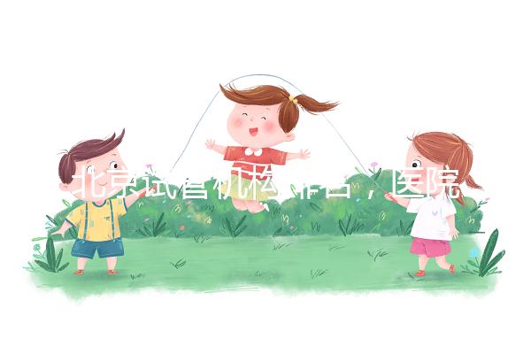 北京試管機構(gòu)排名,醫(yī)院費用一覽及成功率解析