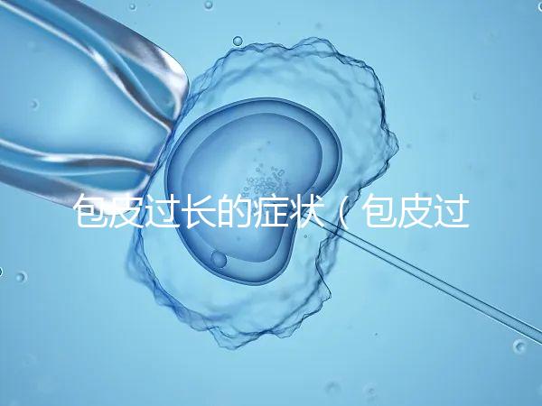 包皮過(guò)長(zhǎng)的癥狀（包皮過(guò)長(zhǎng)的癥狀表現(xiàn)）