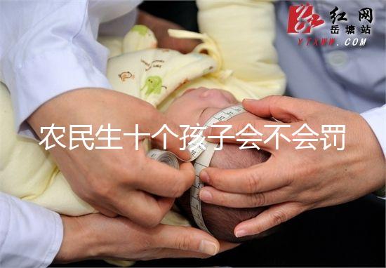 農(nóng)民生十個孩子會不會罰款、嚴重超生是否違法，想知道戳