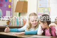 分享5個(gè)快速懷孕的技巧，停經(jīng)后想生孩子的姐妹學(xué)起來(lái)！