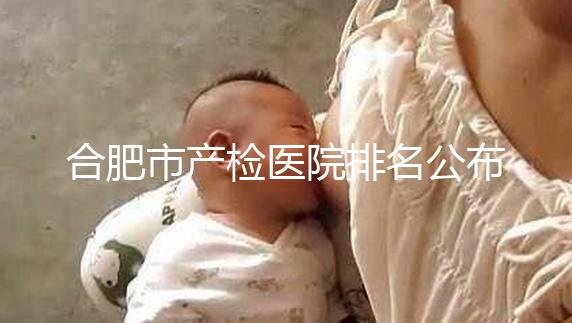 合肥市產檢醫院排名公布，安徽醫科大學第一附屬醫院實力雄厚