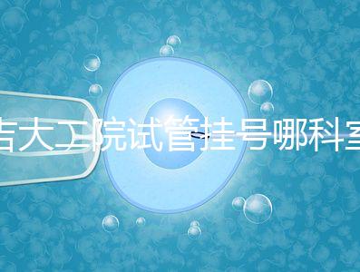 吉大二院試管掛號哪科室要早知，整個流程走完最低幾十元