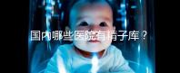 國內(nèi)哪些醫(yī)院有精子庫？供精試管的費用和流程介紹！