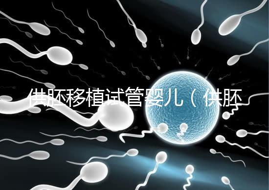供胚移植試管嬰兒(供胚移植試管嬰兒是什么意思)