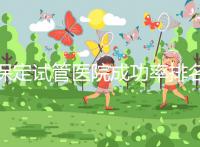 保定試管醫院成功率排名,來看看你pick的助孕機構上榜沒