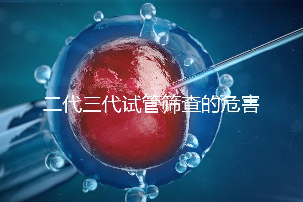 二代三代試管篩查的危害分析會損壞胚胎嗎？