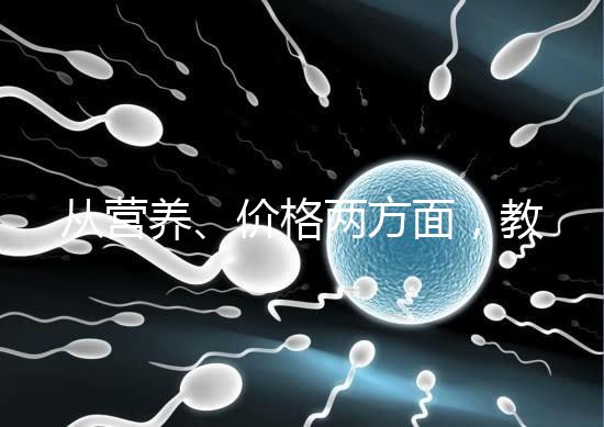 從營(yíng)養(yǎng)、價(jià)格兩方面,教你區(qū)分a2奶粉一二三段