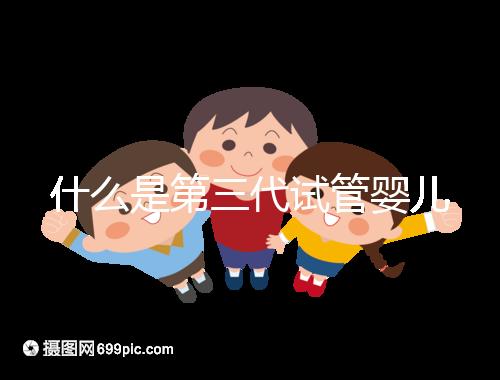 什么是第三代試管嬰兒