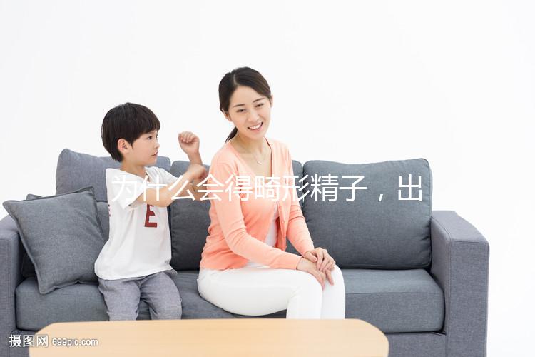 為什么會得畸形精子，出現這兩大癥狀你就得注意了