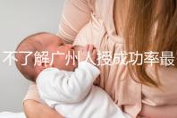 不了解廣州人授成功率最高的醫(yī)院是哪家收藏,榜首可達(dá)45%