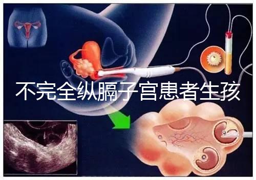 不完全縱膈子宮患者生孩子,送你3種實(shí)踐有效的方法!