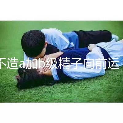 不造a加b級(jí)精子向前運(yùn)動(dòng)率13%是弱精嗎?注意影響懷孕