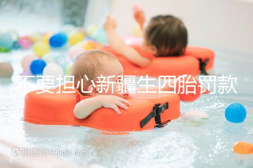 不要擔心新疆生四胎罰款多少錢，先搞清2024年新政策