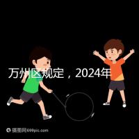 萬州區規定，2024年重慶小學生入學政策速度必須滿6歲