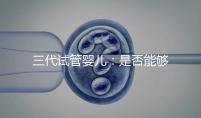 三代試管嬰兒：是否能夠一次就成功嗎？