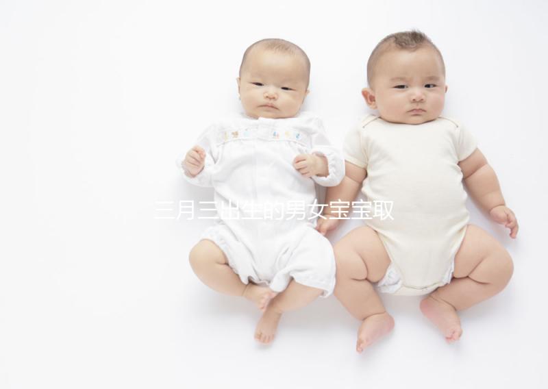 三月三出生的男女寶寶取名解析，2023選好起名吉日很重要