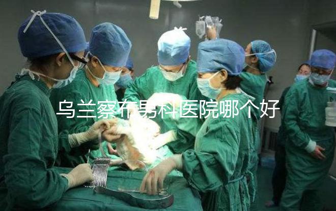 烏蘭察布男科醫院哪個好？集寧和豐鎮的費用不同