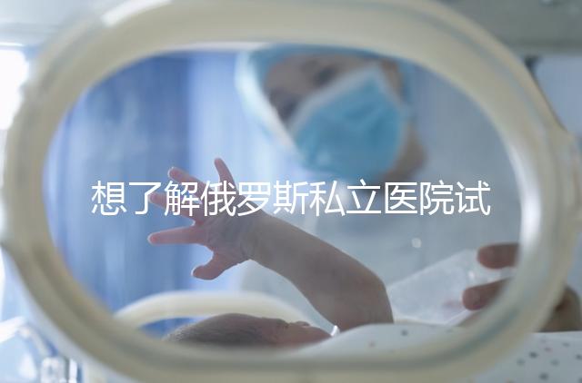 想了解俄羅斯私立醫(yī)院試管嬰兒排名參考嗎？這篇文章推薦私人生殖醫(yī)院