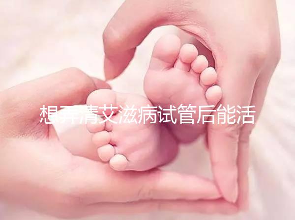 想弄清艾滋病試管后能活多久來瞧，有無70歲幫你總結了