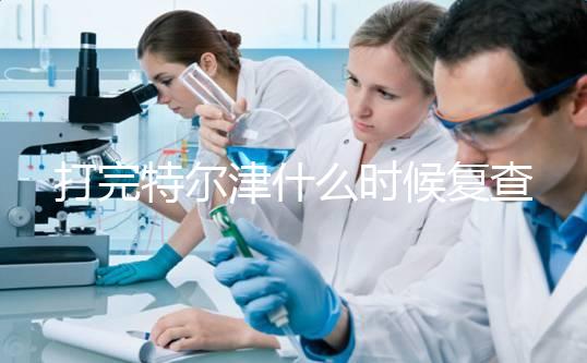 打完特爾津什么時候復查這個，關鍵在于病人停止注射多久