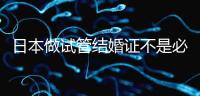 日本做試管結(jié)婚證不是必需證件,單身女性也能實(shí)現(xiàn)生育夢(mèng)